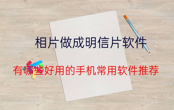 相片做成明信片软件 有哪些好用的手机常用软件推荐？